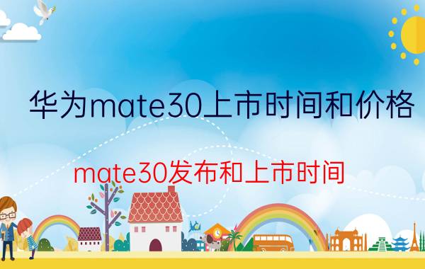 华为mate30上市时间和价格 mate30发布和上市时间？